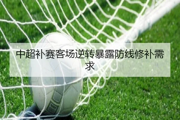 中超补赛客场逆转暴露防线修补需求